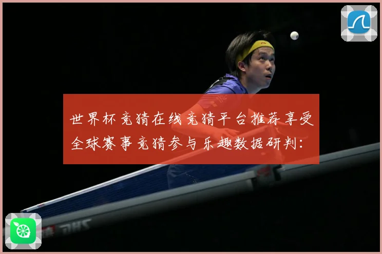 世界杯竞猜在线竞猜平台推荐享受全球赛事竞猜参与乐趣数据研判：最新赛事动态与深度分析