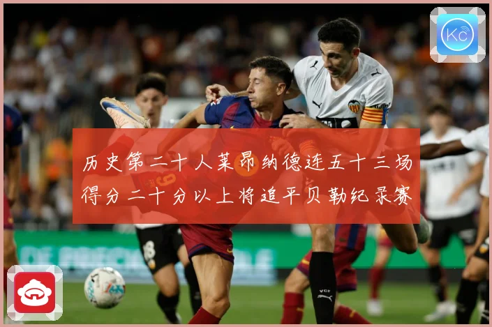 历史第二十人莱昂纳德连五十三场得分二十分以上将追平贝勒纪录赛场复盘：最新赛事动态与深度分析
