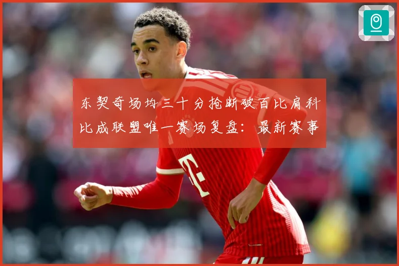 东契奇场均三十分抢断破百比肩科比成联盟唯一赛场复盘：最新赛事动态与深度分析