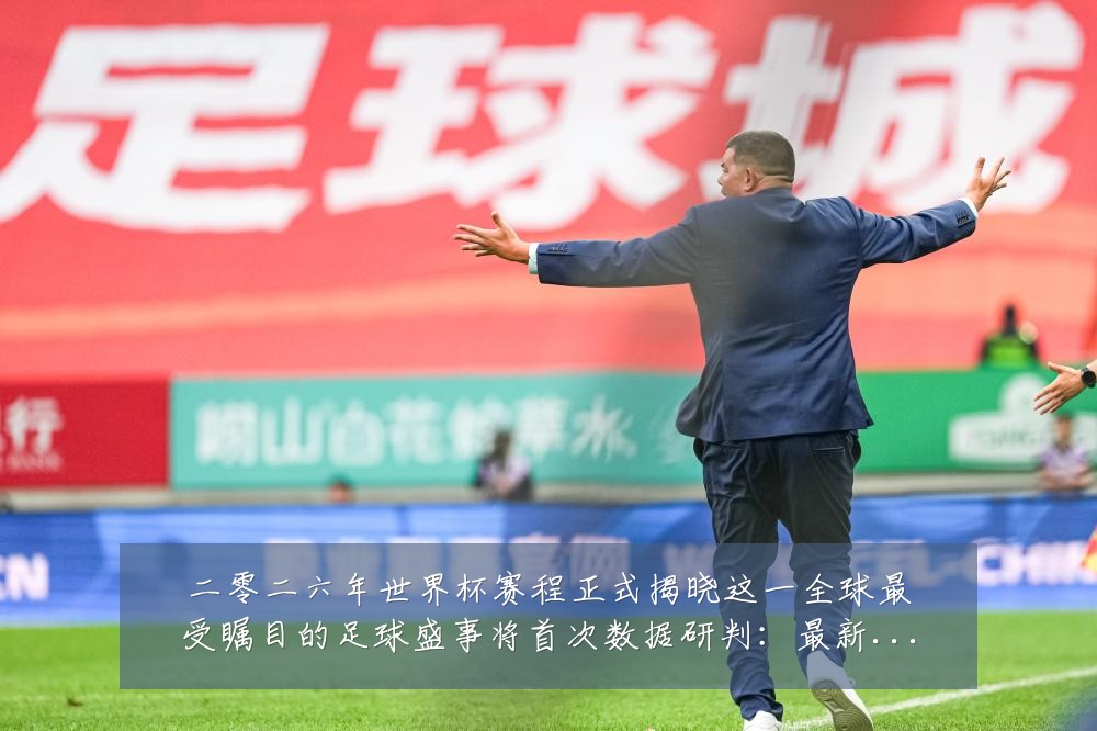 二零二六年世界杯赛程正式揭晓这一全球最受瞩目的足球盛事将首次数据研判：最新赛事动态与深度分析