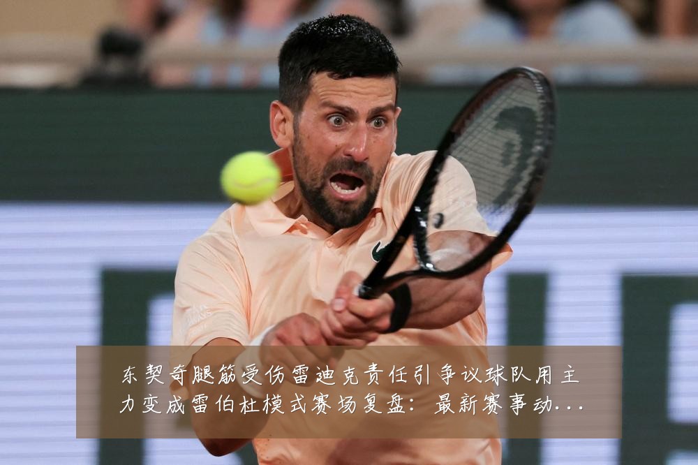 东契奇腿筋受伤雷迪克责任引争议球队用主力变成雷伯杜模式赛场复盘：最新赛事动态与深度分析