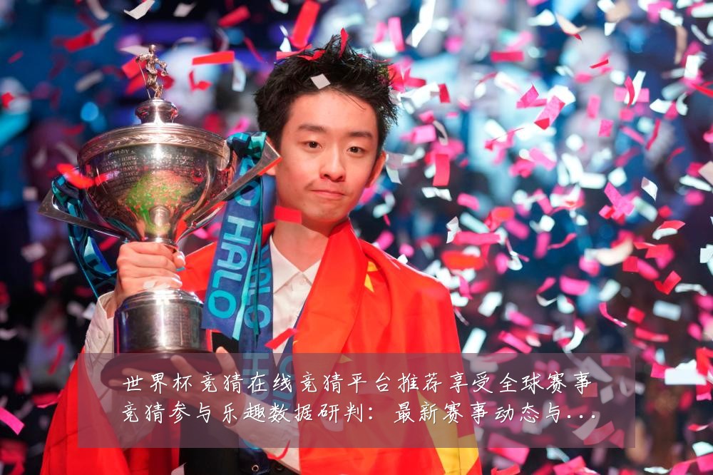 世界杯竞猜在线竞猜平台推荐享受全球赛事竞猜参与乐趣数据研判:最新赛事动态与深度分析